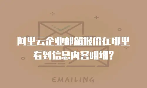 阿里云企业邮箱报价在哪里看到信息内容明细？