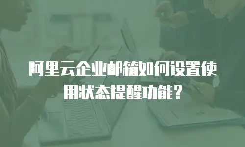 阿里云企业邮箱如何设置使用状态提醒功能？