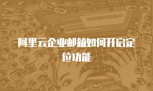 阿里云企业邮箱如何开启定位功能
