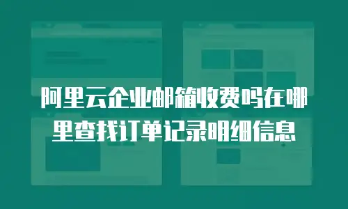 阿里云企业邮箱收费吗在哪里查找订单记录明细信息