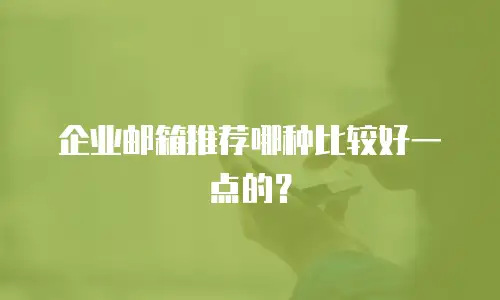 企业邮箱推荐哪种比较好一点的?