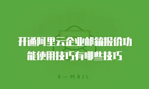 开通阿里云企业邮箱报价功能使用技巧有哪些技巧