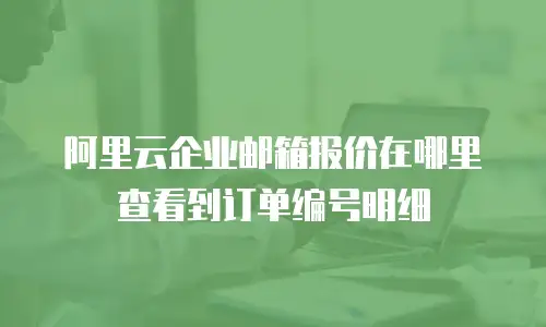 阿里云企业邮箱报价在哪里查看到订单编号明细