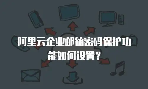 阿里云企业邮箱密码保护功能如何设置？