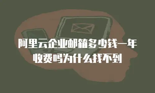 阿里云企业邮箱多少钱一年收费吗为什么找不到