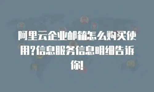 阿里云企业邮箱怎么购买使用?信息服务信息明细告诉你!
