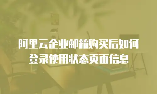 阿里云企业邮箱购买后如何登录使用状态页面信息