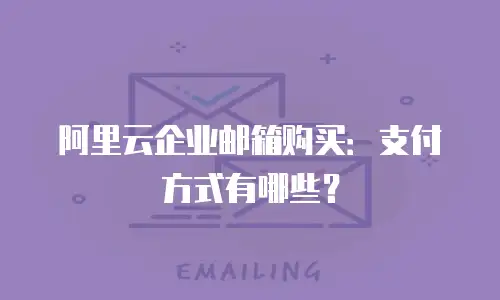 阿里云企业邮箱购买:支付方式有哪些?