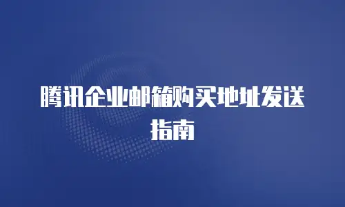 腾讯企业邮箱购买地址发送指南