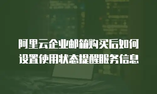 阿里云企业邮箱购买后如何设置使用状态提醒服务信息