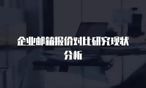 企业邮箱报价对比研究现状分析