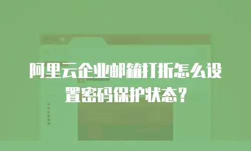 阿里云企业邮箱打折怎么设置密码保护状态？