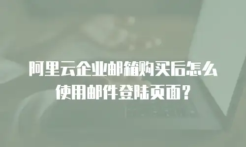 阿里云企业邮箱购买后怎么使用邮件登陆页面？