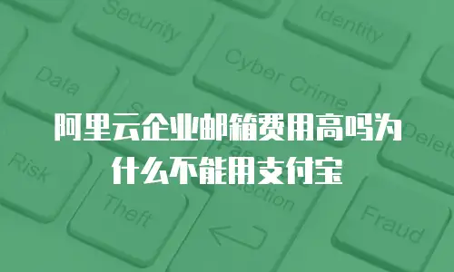 阿里云企业邮箱费用高吗为什么不能用支付宝