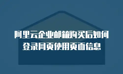 阿里云企业邮箱购买后如何登录网页使用页面信息
