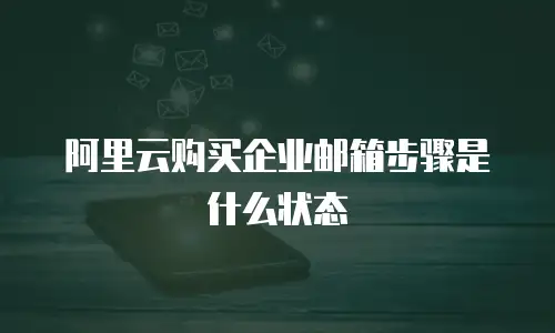 阿里云购买企业邮箱步骤是什么状态