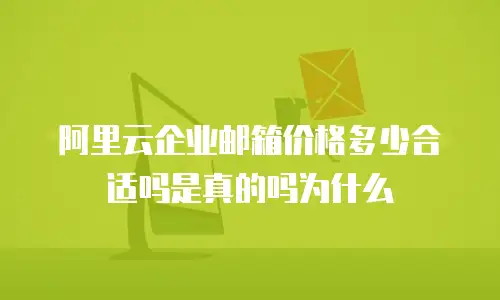 阿里云企业邮箱价格多少合适吗是真的吗为什么