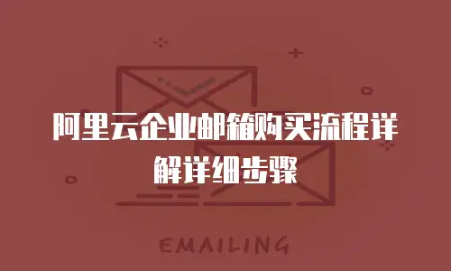 阿里云企业邮箱购买流程详解详细步骤