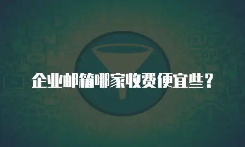 企业邮箱哪家收费便宜些？