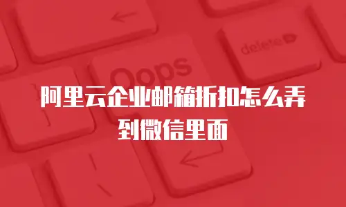 阿里云企业邮箱折扣怎么弄到微信里面