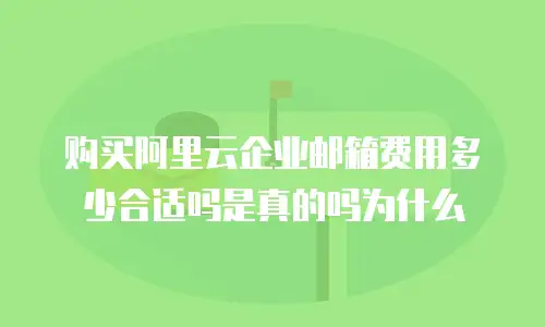 购买阿里云企业邮箱费用多少合适吗是真的吗为什么
