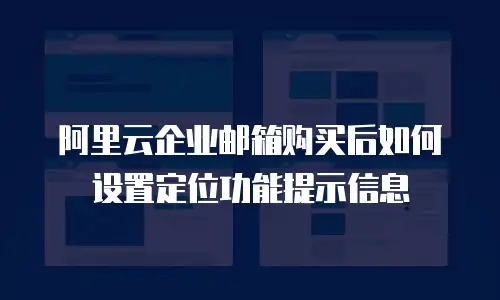 阿里云企业邮箱购买后如何设置定位功能提示信息