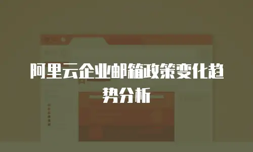 阿里云企业邮箱政策变化趋势分析
