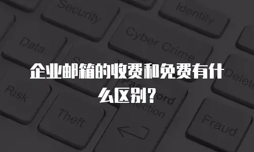企业邮箱的收费和免费有什么区别？