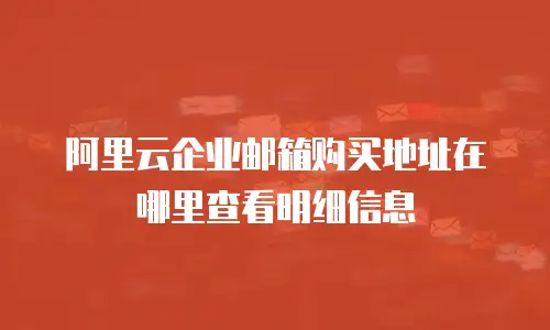 阿里云企业邮箱购买地址在哪里查看明细信息