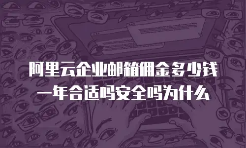 阿里云企业邮箱佣金多少钱一年合适吗安全吗为什么