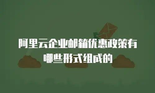 阿里云企业邮箱优惠政策有哪些形式组成的