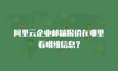 阿里云企业邮箱报价在哪里看明细信息？