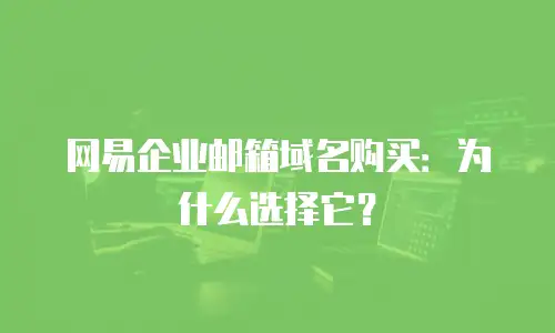 网易企业邮箱域名购买：为什么选择它？