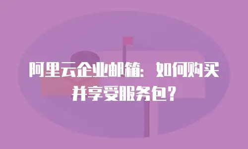 阿里云企业邮箱：如何购买并享受服务包？