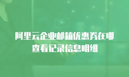 阿里云企业邮箱优惠券在哪查看记录信息明细