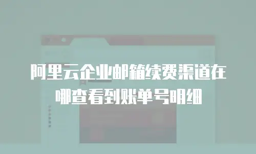 阿里云企业邮箱续费渠道在哪查看到账单号明细