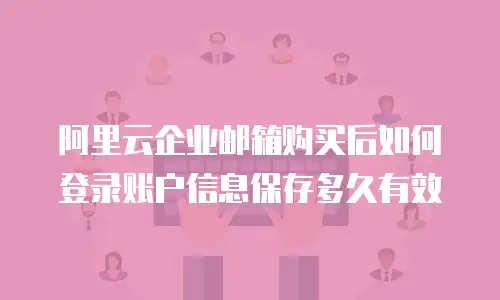 阿里云企业邮箱购买后如何登录账户信息保存多久有效