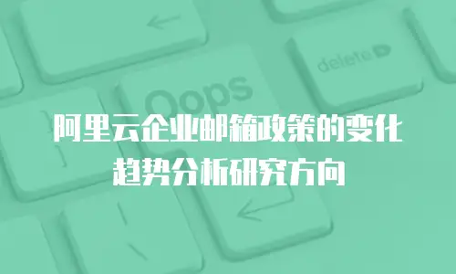 阿里云企业邮箱政策的变化趋势分析研究方向
