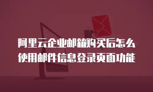 阿里云企业邮箱购买后怎么使用邮件信息登录页面功能