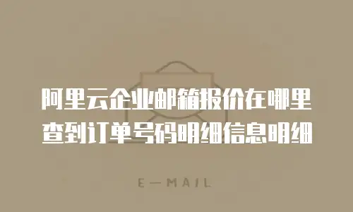 阿里云企业邮箱报价在哪里查到订单号码明细信息明细