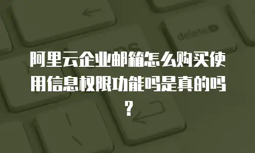 阿里云企业邮箱怎么购买使用信息权限功能吗是真的吗?