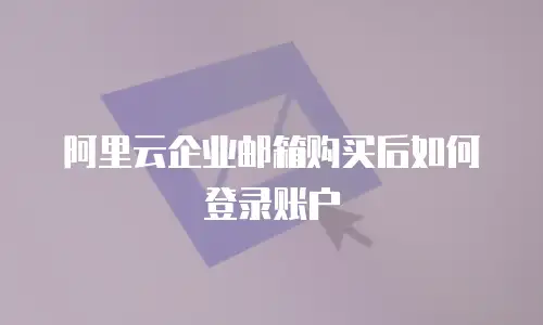 阿里云企业邮箱购买后如何登录账户