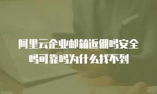 阿里云企业邮箱返佣吗安全吗可靠吗为什么找不到