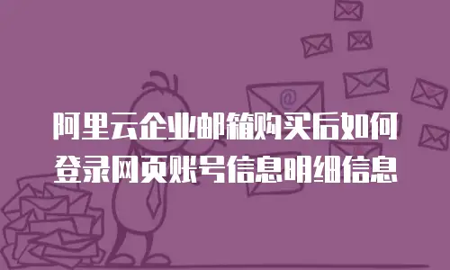 阿里云企业邮箱购买后如何登录网页账号信息明细信息