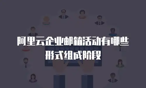 阿里云企业邮箱活动有哪些形式组成阶段