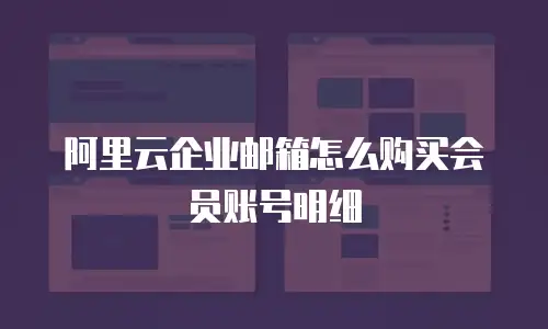 阿里云企业邮箱怎么购买会员账号明细