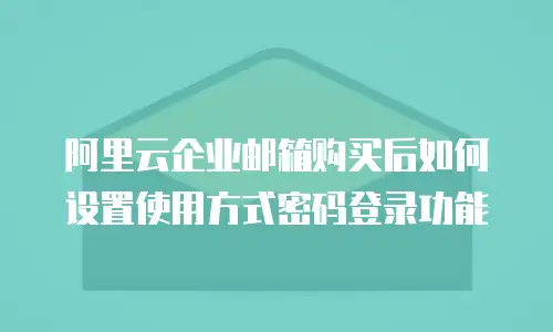 阿里云企业邮箱购买后如何设置使用方式密码登录功能
