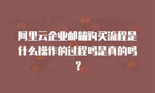 阿里云企业邮箱购买流程是什么操作的过程吗是真的吗？