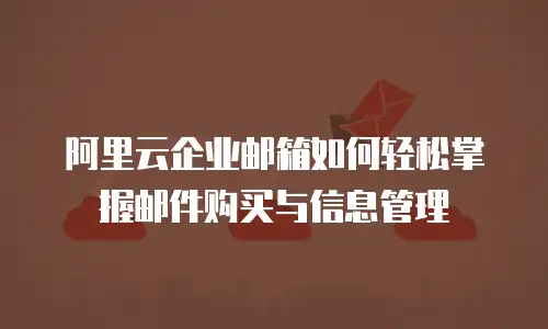 阿里云企业邮箱如何轻松掌握邮件购买与信息管理
