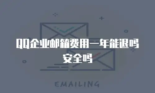 QQ企业邮箱费用一年能退吗安全吗